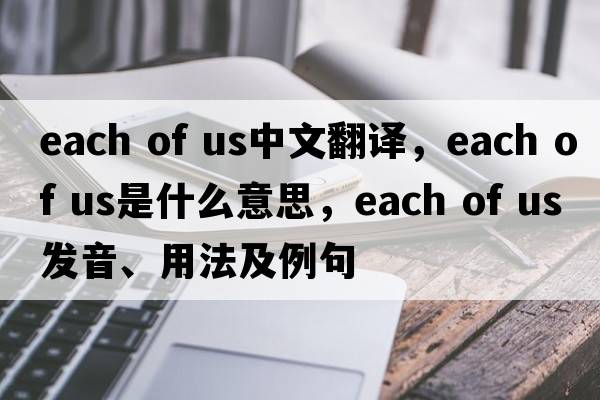each of us中文翻譯，each of us是什么意思，each of us發(fā)音、用法及例句