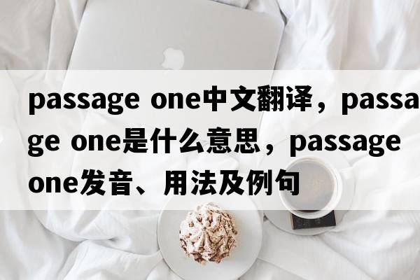 passage one中文翻譯，passage one是什么意思，passage one發(fā)音、用法及例句