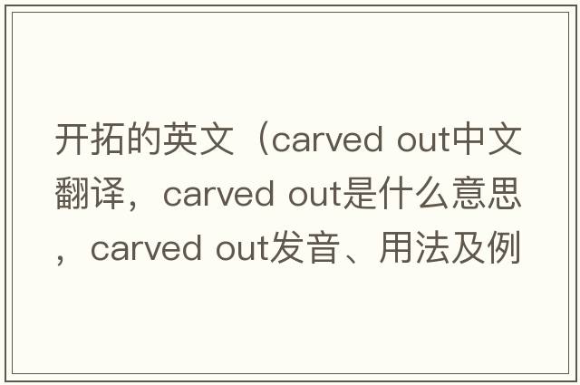 開拓的英文（carved out中文翻譯，carved out是什么意思，carved out發(fā)音、用法及例句）
