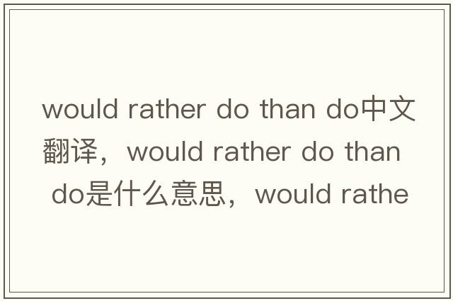 would rather do than do中文翻譯，would rather do than do是什么意思，would rather do than do發(fā)音、用法及例句