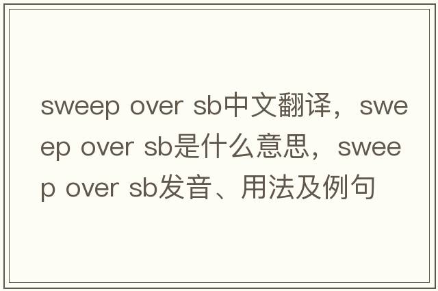 sweep over sb中文翻譯，sweep over sb是什么意思，sweep over sb發(fā)音、用法及例句