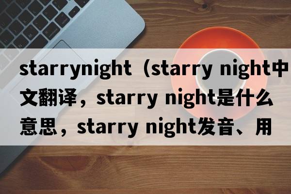 starrynight（starry night中文翻譯，starry night是什么意思，starry night發(fā)音、用法及例句）