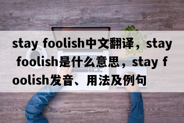 stay foolish中文翻譯，stay foolish是什么意思，stay foolish發(fā)音、用法及例句