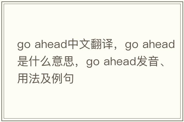 go ahead中文翻譯，go ahead是什么意思，go ahead發(fā)音、用法及例句