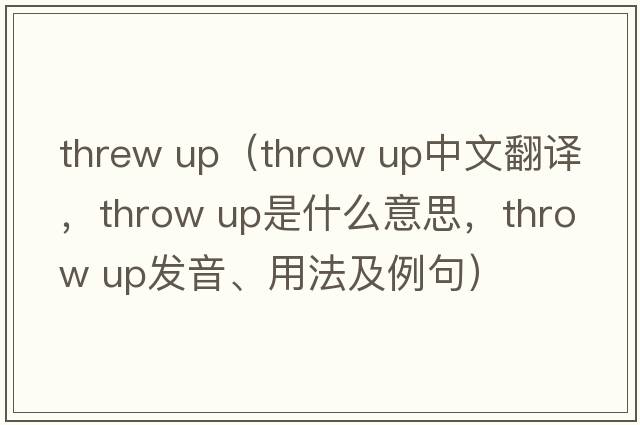 threw up（throw up中文翻譯，throw up是什么意思，throw up發(fā)音、用法及例句）
