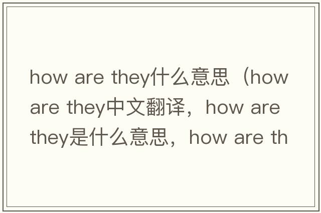 how are they什么意思（how are they中文翻譯，how are they是什么意思，how are they發(fā)音、用法及例句）