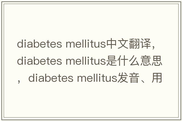 diabetes mellitus中文翻譯，diabetes mellitus是什么意思，diabetes mellitus發(fā)音、用法及例句
