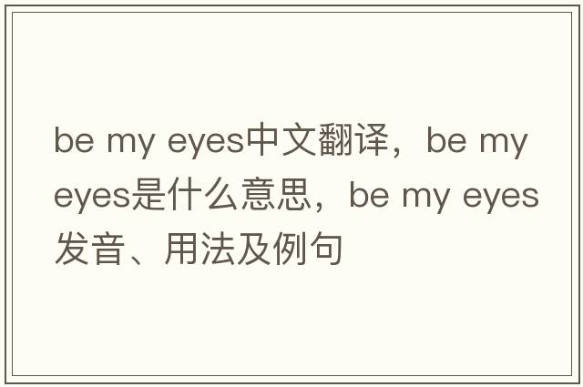 be my eyes中文翻譯，be my eyes是什么意思，be my eyes發(fā)音、用法及例句