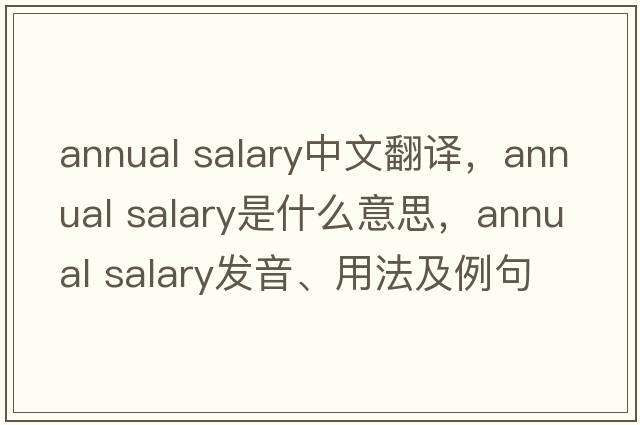 annual salary中文翻譯，annual salary是什么意思，annual salary發(fā)音、用法及例句
