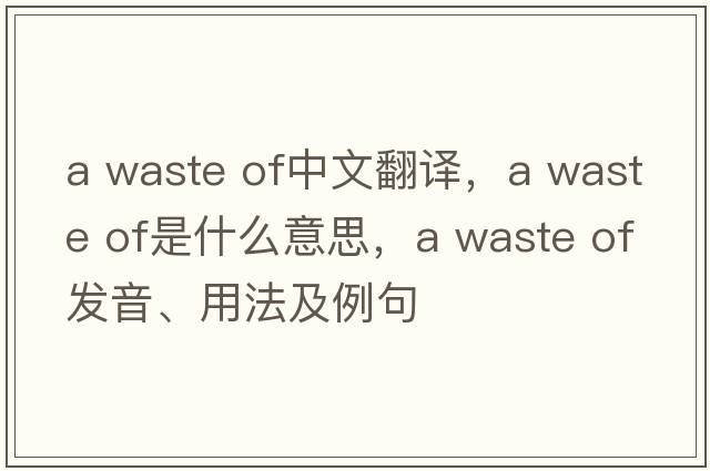 a waste of中文翻譯，a waste of是什么意思，a waste of發(fā)音、用法及例句