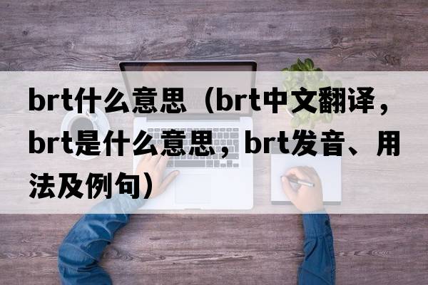 brt什么意思（brt中文翻譯，brt是什么意思，brt發(fā)音、用法及例句）