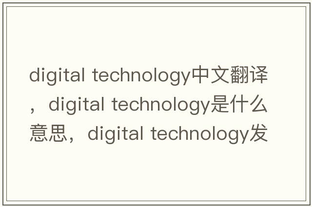 digital technology中文翻譯，digital technology是什么意思，digital technology發(fā)音、用法及例句