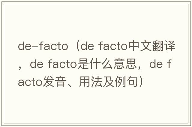 de-facto（de facto中文翻譯，de facto是什么意思，de facto發(fā)音、用法及例句）