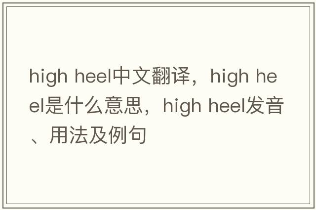 high heel中文翻譯，high heel是什么意思，high heel發(fā)音、用法及例句