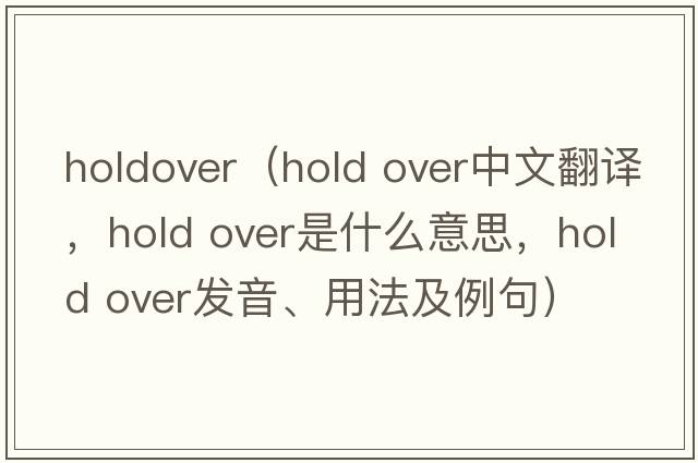 holdover（hold over中文翻譯，hold over是什么意思，hold over發(fā)音、用法及例句）