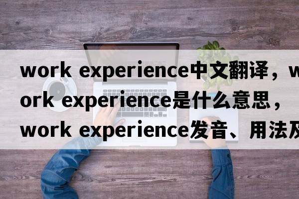 work experience中文翻譯，work experience是什么意思，work experience發(fā)音、用法及例句