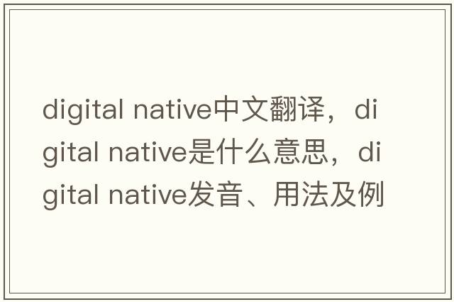 digital native中文翻譯，digital native是什么意思，digital native發(fā)音、用法及例句