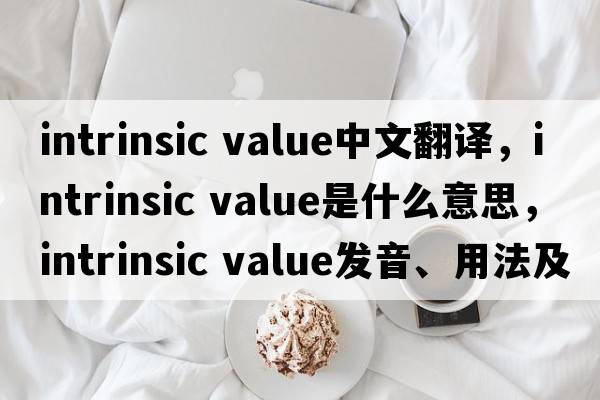 intrinsic value中文翻譯，intrinsic value是什么意思，intrinsic value發(fā)音、用法及例句