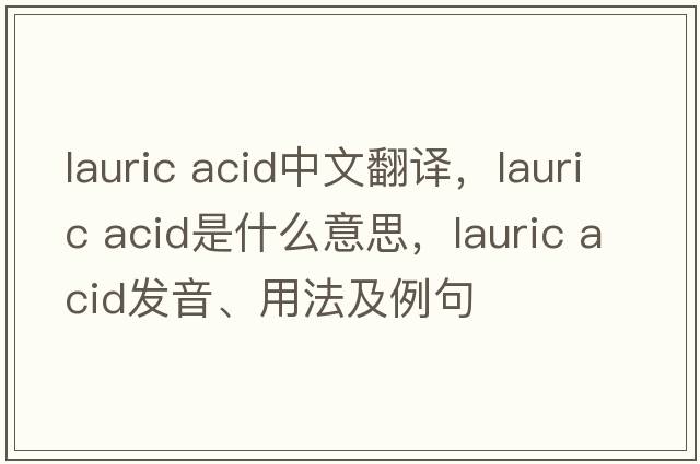 lauric acid中文翻譯，lauric acid是什么意思，lauric acid發(fā)音、用法及例句