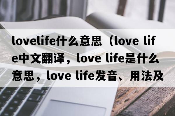 lovelife什么意思（love life中文翻譯，love life是什么意思，love life發(fā)音、用法及例句）