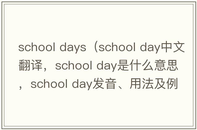 school days（school day中文翻譯，school day是什么意思，school day發(fā)音、用法及例句）