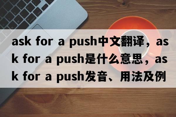 ask for a push中文翻譯，ask for a push是什么意思，ask for a push發(fā)音、用法及例句