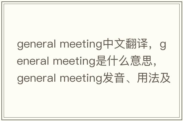 general meeting中文翻譯，general meeting是什么意思，general meeting發(fā)音、用法及例句