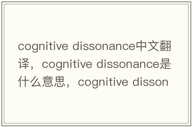 cognitive dissonance中文翻譯，cognitive dissonance是什么意思，cognitive dissonance發(fā)音、用法及例句