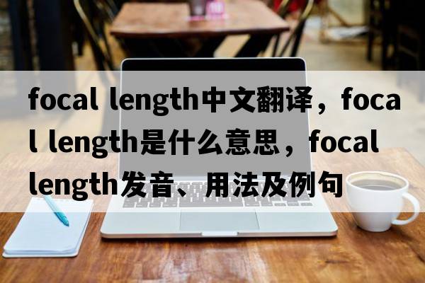 focal length中文翻譯，focal length是什么意思，focal length發(fā)音、用法及例句