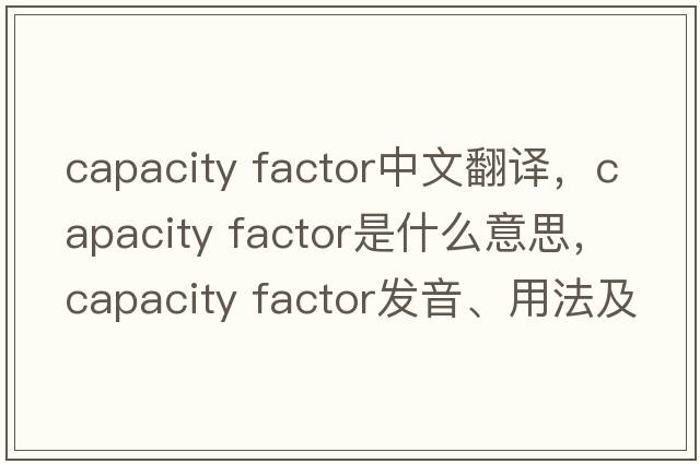 capacity factor中文翻譯，capacity factor是什么意思，capacity factor發(fā)音、用法及例句