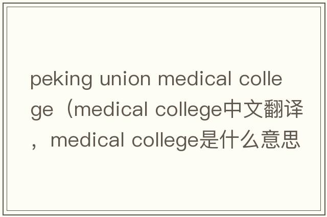 peking union medical college（medical college中文翻譯，medical college是什么意思，medical college發(fā)音、用法及例句）