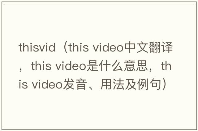 thisvid（this video中文翻譯，this video是什么意思，this video發(fā)音、用法及例句）
