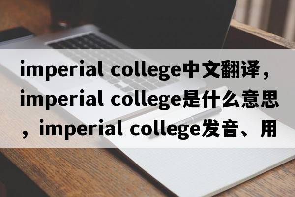 imperial college中文翻譯，imperial college是什么意思，imperial college發(fā)音、用法及例句