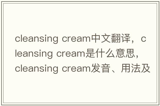cleansing cream中文翻譯，cleansing cream是什么意思，cleansing cream發(fā)音、用法及例句