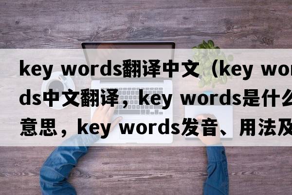 key words翻譯中文（key words中文翻譯，key words是什么意思，key words發(fā)音、用法及例句）