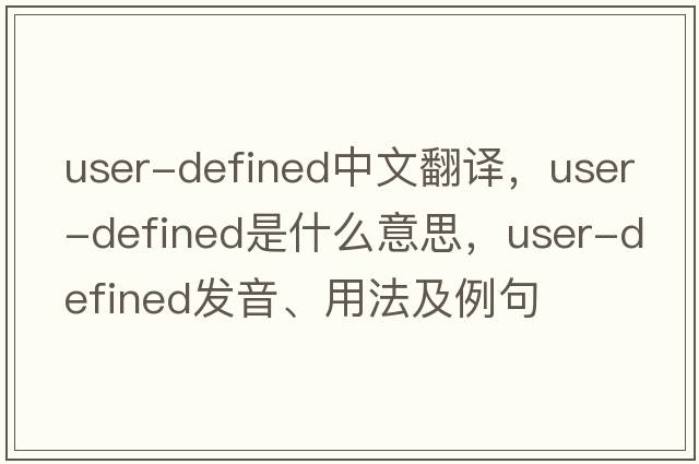 user-defined中文翻譯，user-defined是什么意思，user-defined發(fā)音、用法及例句