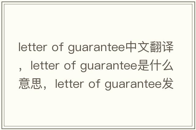 letter of guarantee中文翻譯，letter of guarantee是什么意思，letter of guarantee發(fā)音、用法及例句
