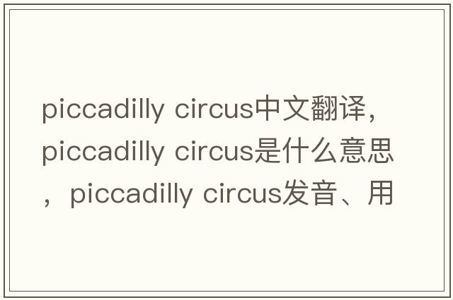 piccadilly circus中文翻譯，piccadilly circus是什么意思，piccadilly circus發(fā)音、用法及例句