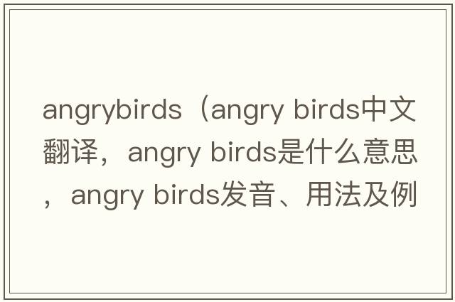 angrybirds（angry birds中文翻譯，angry birds是什么意思，angry birds發(fā)音、用法及例句）