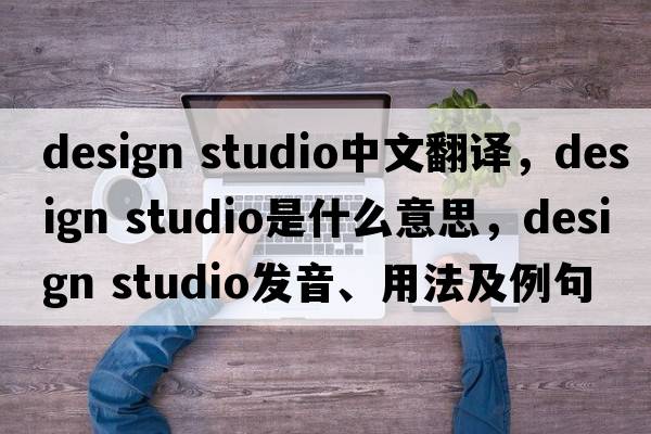 design studio中文翻譯，design studio是什么意思，design studio發(fā)音、用法及例句