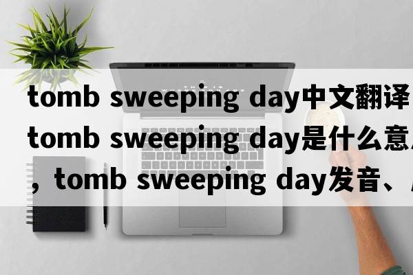 tomb sweeping day中文翻譯，tomb sweeping day是什么意思，tomb sweeping day發(fā)音、用法及例句