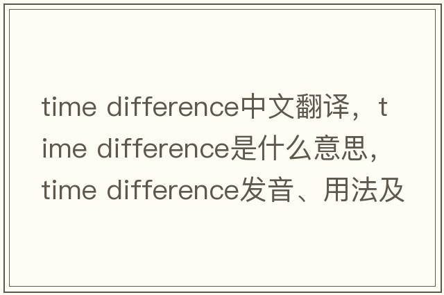 time difference中文翻譯，time difference是什么意思，time difference發(fā)音、用法及例句
