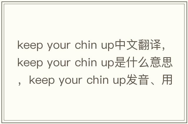keep your chin up中文翻譯，keep your chin up是什么意思，keep your chin up發(fā)音、用法及例句