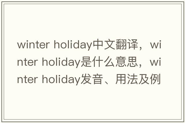 winter holiday中文翻譯，winter holiday是什么意思，winter holiday發(fā)音、用法及例句