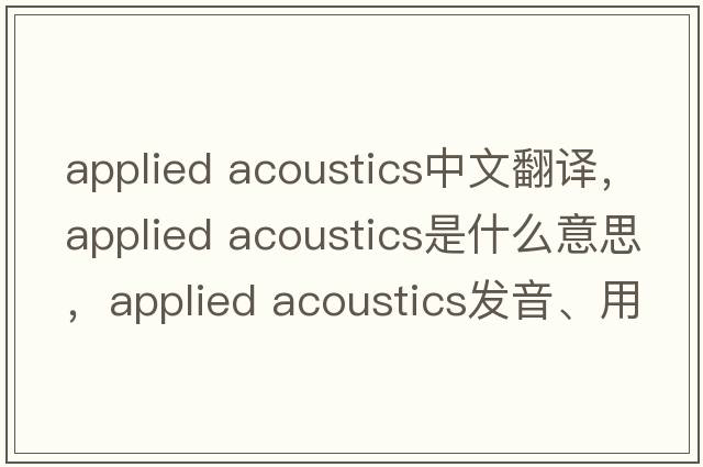 applied acoustics中文翻譯，applied acoustics是什么意思，applied acoustics發(fā)音、用法及例句