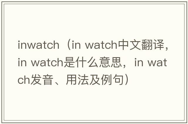 inwatch（in watch中文翻譯，in watch是什么意思，in watch發(fā)音、用法及例句）
