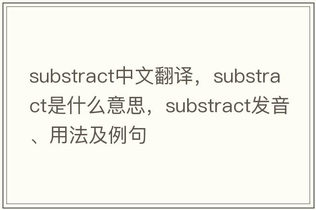 substract中文翻譯，substract是什么意思，substract發(fā)音、用法及例句