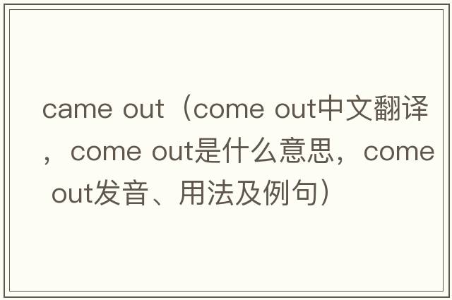 came out（come out中文翻譯，come out是什么意思，come out發(fā)音、用法及例句）