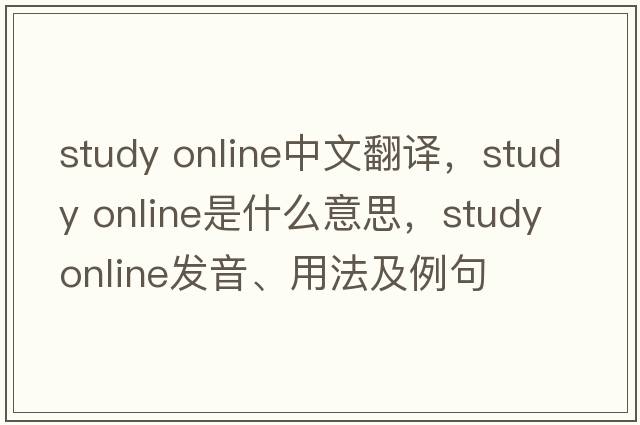 study online中文翻譯，study online是什么意思，study online發(fā)音、用法及例句