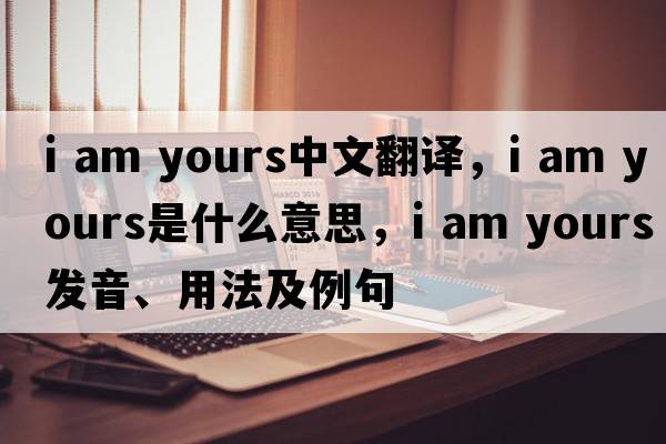 i am yours中文翻譯，i am yours是什么意思，i am yours發(fā)音、用法及例句